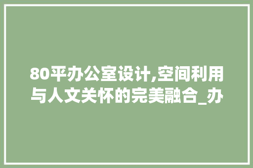 80平办公室设计,空间利用与人文关怀的完美融合_办公室设计平面图80平 施工工艺