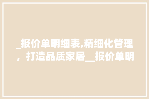 _报价单明细表,精细化管理，打造品质家居__报价单明细表完整清单范本 生态建筑设计