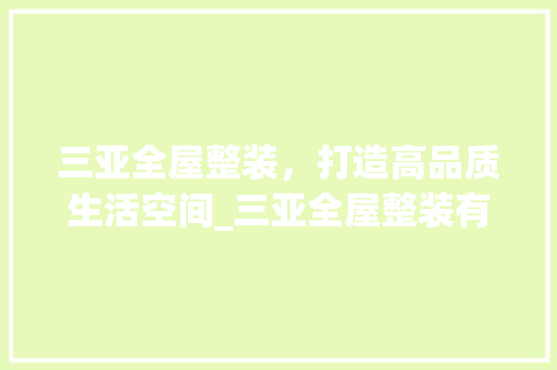 三亚全屋整装，打造高品质生活空间_三亚全屋整装有哪些 常见问题