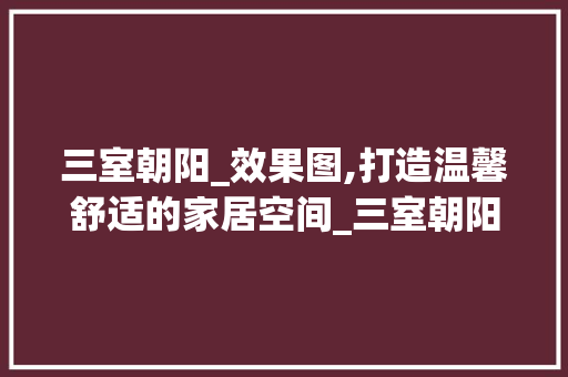 三室朝阳_效果图,打造温馨舒适的家居空间_三室朝阳_效果图 新型材料