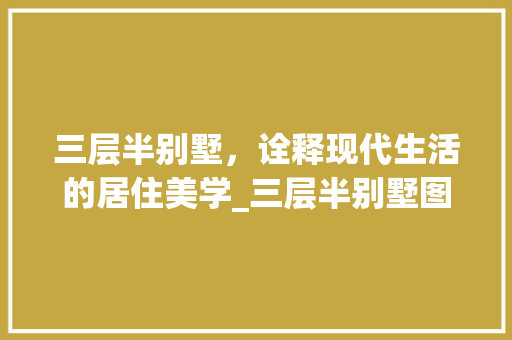 三层半别墅，诠释现代生活的居住美学_三层半别墅图片大全集外观 生态建筑设计