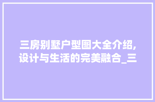 三房别墅户型图大全介绍,设计与生活的完美融合_三房别墅户型图大全图片 建筑法规