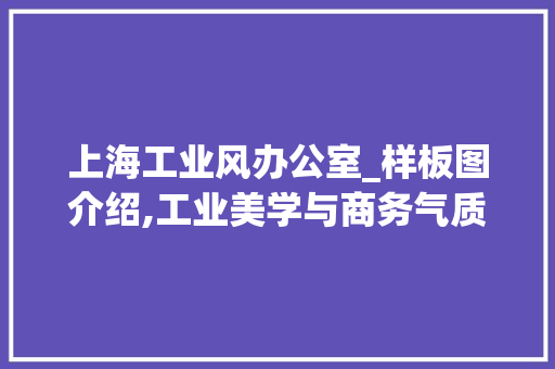 上海工业风办公室_样板图介绍,工业美学与商务气质的完美融合_上海工业风办公室_样板图