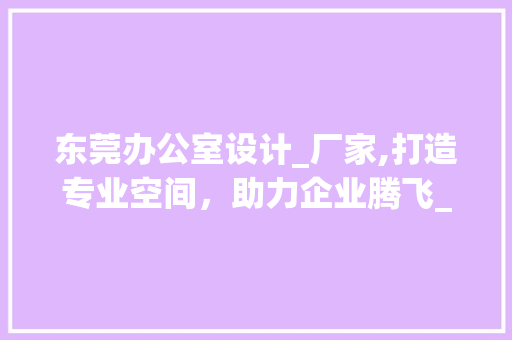 东莞办公室设计_厂家,打造专业空间，助力企业腾飞_东莞办公室设计_厂家 新型材料