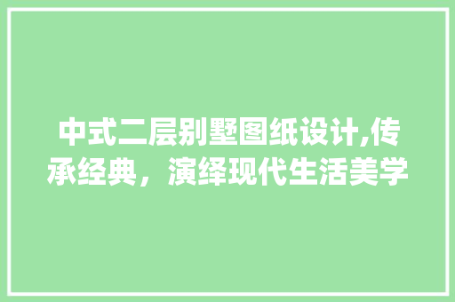 中式二层别墅图纸设计,传承经典，演绎现代生活美学_中式二层别墅图纸设计 建筑法规