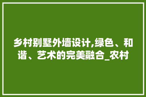 乡村别墅外墙设计,绿色、和谐、艺术的完美融合_农村别墅外墙设计效果图