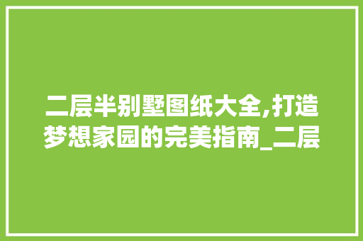 二层半别墅图纸大全,打造梦想家园的完美指南_二层半别墅图纸大全免费 住宅建筑设计