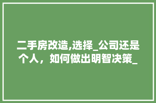 二手房改造,选择_公司还是个人，如何做出明智决策_二手房改造找_公司还是个人 常见问题