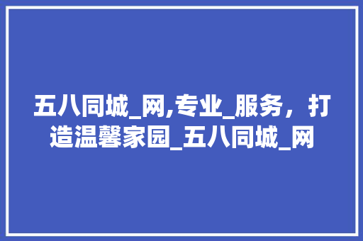 五八同城_网,专业_服务，打造温馨家园_五八同城_网 施工管理