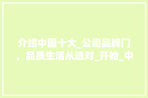 介绍中国十大_公司品牌门，品质生活从选对_开始_中国十大_公司品牌门 建筑法规