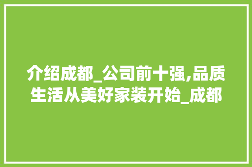 介绍成都_公司前十强,品质生活从美好家装开始_成都_公司前十强排名 知识问答