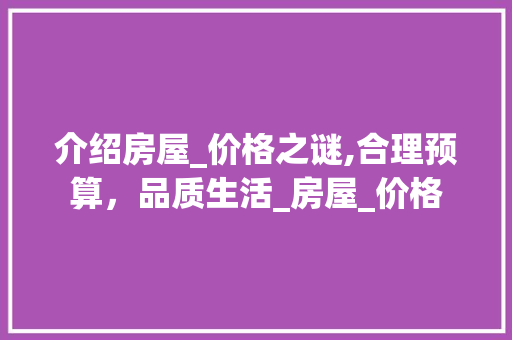 介绍房屋_价格之谜,合理预算，品质生活_房屋_价格 施工技术