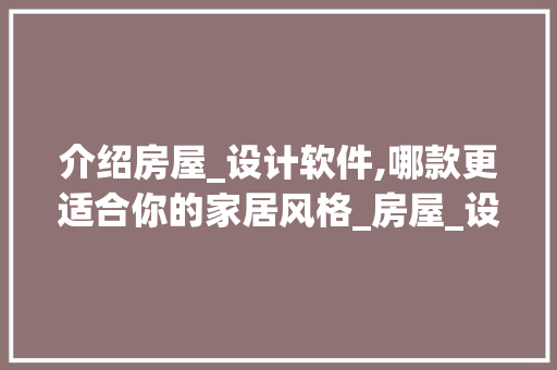 介绍房屋_设计软件,哪款更适合你的家居风格_房屋_设计软件哪个好用点的 常见问题