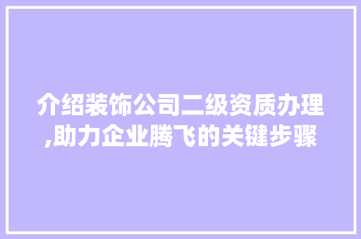介绍装饰公司二级资质办理,助力企业腾飞的关键步骤_装饰公司二级资质办理 常用建材