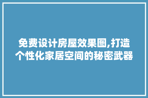 免费设计房屋效果图,打造个性化家居空间的秘密武器_免费设计房屋效果图 建筑法规