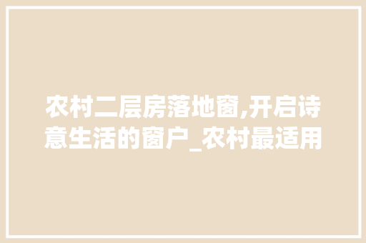 农村二层房落地窗,开启诗意生活的窗户_农村最适用的二层房落地窗 生态建筑设计