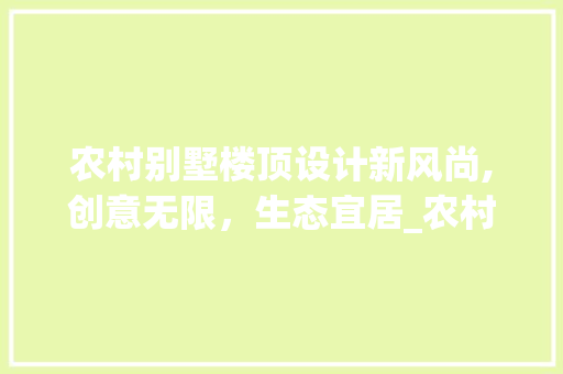 农村别墅楼顶设计新风尚,创意无限，生态宜居_农村别墅楼顶设计图片大全集 公共建筑设计
