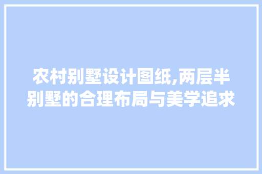 农村别墅设计图纸,两层半别墅的合理布局与美学追求_农村别墅设计图纸两层半怎么画