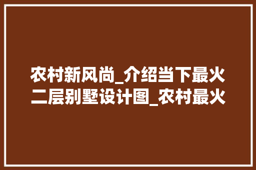 农村新风尚_介绍当下最火二层别墅设计图_农村最火的二层别墅设计图 建筑法规