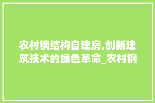 农村钢结构自建房,创新建筑技术的绿色革命_农村钢结构自建房 新型材料