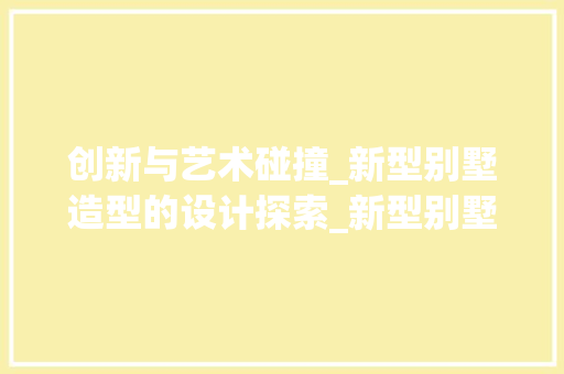创新与艺术碰撞_新型别墅造型的设计探索_新型别墅造型