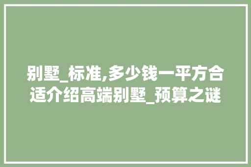 别墅_标准,多少钱一平方合适介绍高端别墅_预算之谜_别墅_标准多少钱一平方合适