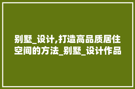 别墅_设计,打造高品质居住空间的方法_别墅_设计作品 常用建材