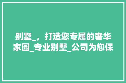 别墅_，打造您专属的奢华家园_专业别墅_公司为您保驾护航_别墅_公司广告 材料设备