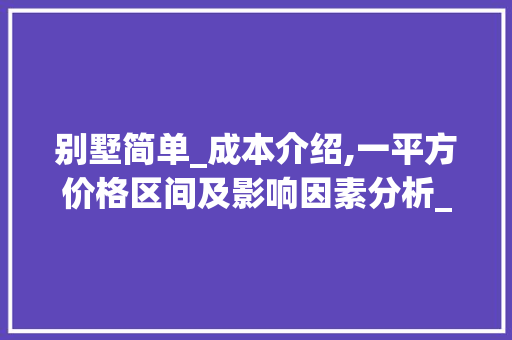 别墅简单_成本介绍,一平方价格区间及影响因素分析_别墅简单_要多少钱一平方 设计原则