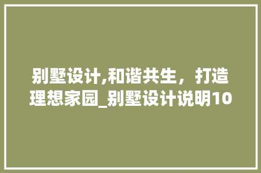 别墅设计,和谐共生，打造理想家园_别墅设计说明100字范文 常见问题