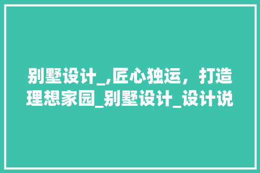 别墅设计_,匠心独运，打造理想家园_别墅设计_设计说明书模板 建筑法规