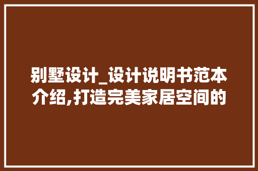 别墅设计_设计说明书范本介绍,打造完美家居空间的艺术之路_别墅设计_设计说明书范本 工艺流程