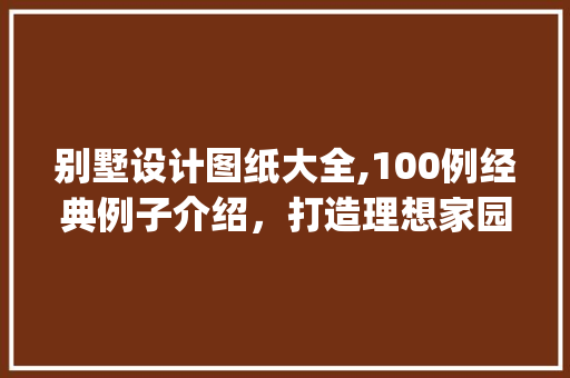 别墅设计图纸大全,100例经典例子介绍，打造理想家园_别墅设计图纸大全100例图片 建筑法规