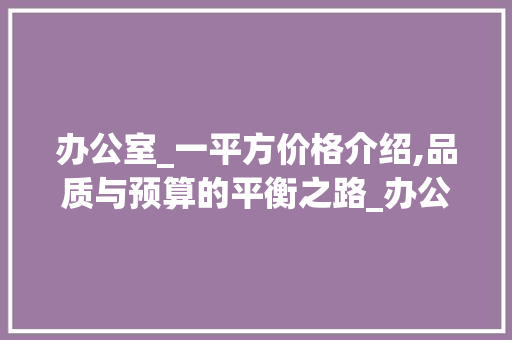 办公室_一平方价格介绍,品质与预算的平衡之路_办公室_一平方价格 常用设备