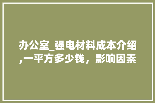 办公室_强电材料成本介绍,一平方多少钱，影响因素大介绍_办公室_强电材料多少钱一平方 施工技术