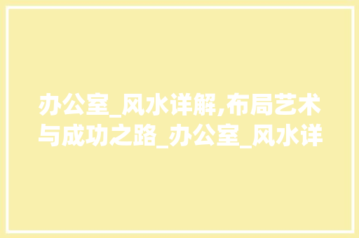 办公室_风水详解,布局艺术与成功之路_办公室_风水详解图大全