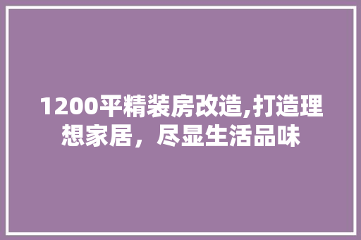 1200平精装房改造,打造理想家居，尽显生活品味