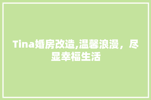 Tina婚房改造,温馨浪漫，尽显幸福生活