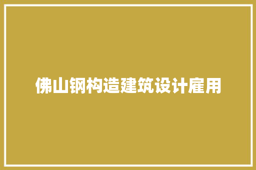 佛山钢构造建筑设计雇用 知识问答 佛山钢构造建筑设计雇用 知识问答
