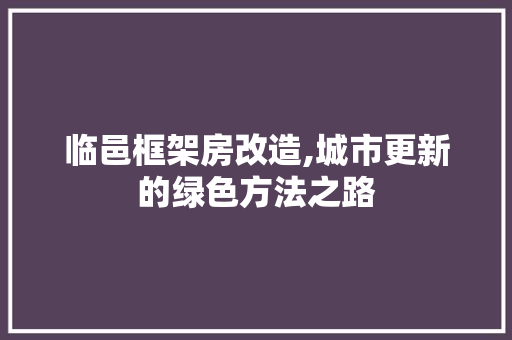 临邑框架房改造,城市更新的绿色方法之路 施工工艺