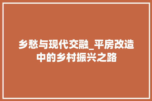乡愁与现代交融_平房改造中的乡村振兴之路