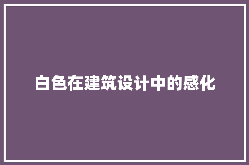 白色在建筑设计中的感化 施工技术