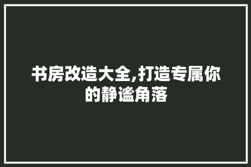书房改造大全,打造专属你的静谧角落