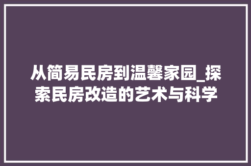 从简易民房到温馨家园_探索民房改造的艺术与科学