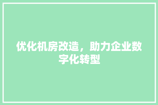 优化机房改造，助力企业数字化转型 施工工艺