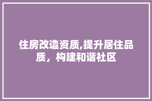 住房改造资质,提升居住品质，构建和谐社区 设计原则