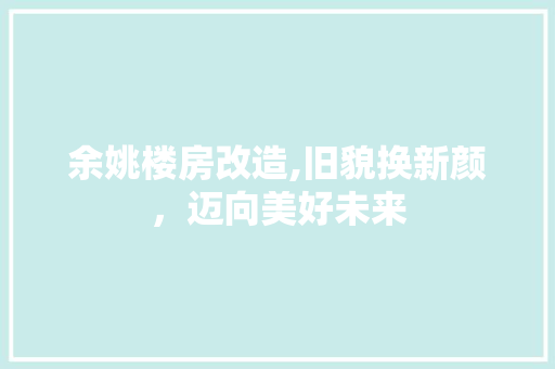 余姚楼房改造,旧貌换新颜，迈向美好未来