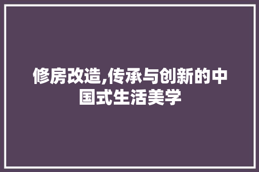 修房改造,传承与创新的中国式生活美学