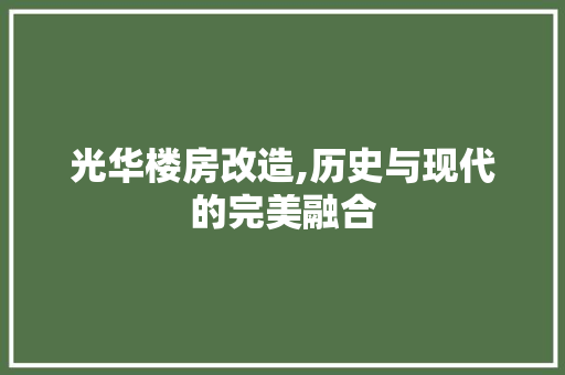 光华楼房改造,历史与现代的完美融合 常用建材