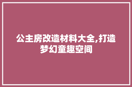 公主房改造材料大全,打造梦幻童趣空间